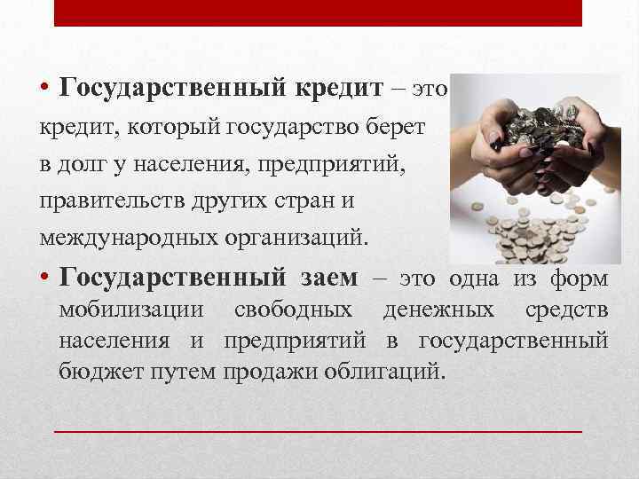  • Государственный кредит – это кредит, который государство берет в долг у населения,