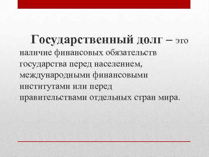 Государственный долг – это наличие финансовых обязательств государства перед населением, международными финансовыми институтами или