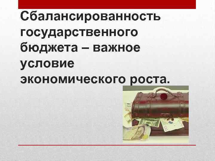 Сбалансированность государственного бюджета – важное условие экономического роста. 