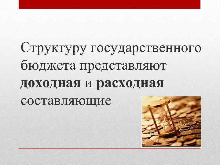 Структуру государственного бюджета представляют доходная и расходная составляющие 