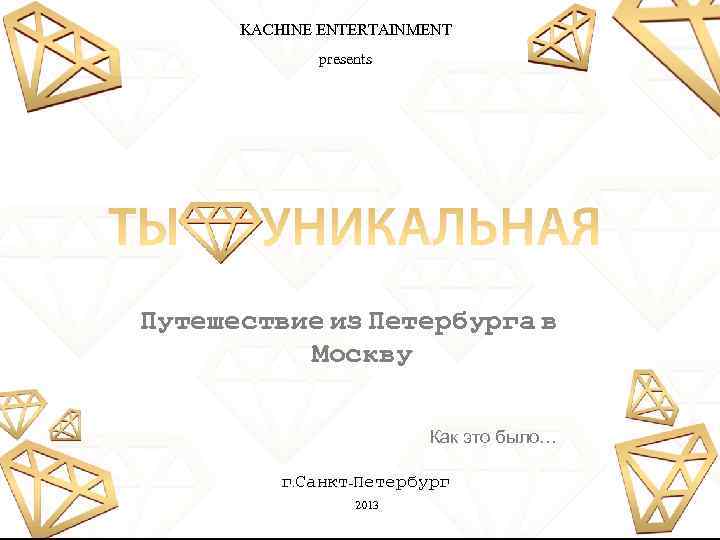 KACHINE ENTERTAINMENT presents Путешествие из Петербурга в Москву Как это было… г. Санкт-Петербург 2013