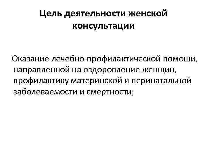 Цель деятельности женской консультации Оказание лечебно-профилактической помощи, направленной на оздоровление женщин, профилактику материнской и