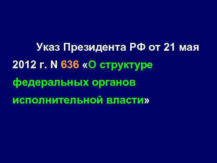 Указ Президента РФ от 21 мая 2012 г. N 636 «О структуре федеральных органов