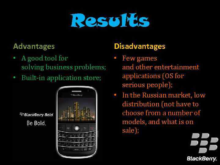 Results Advantages Disadvantages • A good tool for solving business problems; • Built-in application