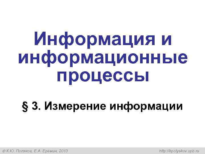 Информация и информационные процессы § 3. Измерение информации К. Ю. Поляков, Е. А. Ерёмин,