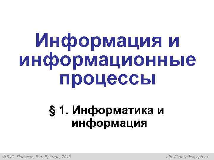 Информация и информационные процессы § 1. Информатика и информация К. Ю. Поляков, Е. А.