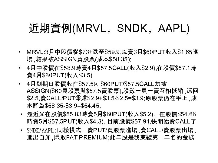 近期實例(MRVL﹐SNDK﹐AAPL) • MRVL: 3月中股價從$73+跌至$59. 9, 以賣 3月$60 PUT收入$1. 65進 場, 結果被ASSIGN買股票(成本$58. 35); • 4月中股價在$58.