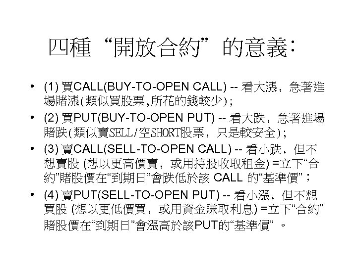 四種“開放合約”的意義﹕ • (1) 買CALL(BUY-TO-OPEN CALL) -- 看大漲﹐急著進 場賭漲(類似買股票, 所花的錢較少); • (2) 買PUT(BUY-TO-OPEN PUT) --