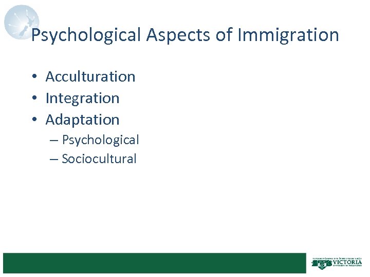 Psychological Aspects of Immigration • Acculturation • Integration • Adaptation – Psychological – Sociocultural