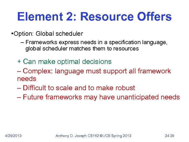 Element 2: Resource Offers • Option: Global scheduler – Frameworks express needs in a