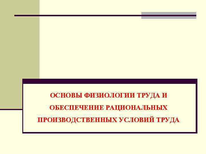 ОСНОВЫ ФИЗИОЛОГИИ ТРУДА И ОБЕСПЕЧЕНИЕ РАЦИОНАЛЬНЫХ ПРОИЗВОДСТВЕННЫХ УСЛОВИЙ ТРУДА 