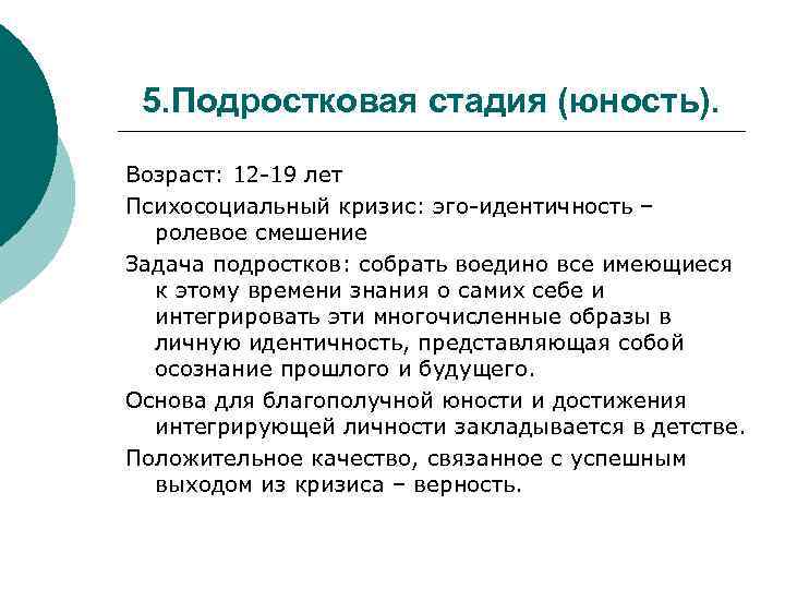 5. Подростковая стадия (юность). Возраст: 12 -19 лет Психосоциальный кризис: эго-идентичность – ролевое смешение