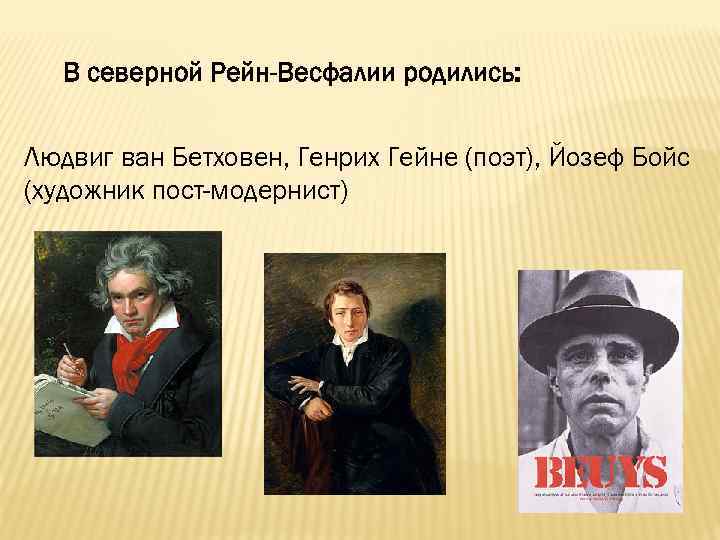 В северной Рейн-Весфалии родились: Людвиг ван Бетховен, Генрих Гейне (поэт), Йозеф Бойс (художник пост-модернист)