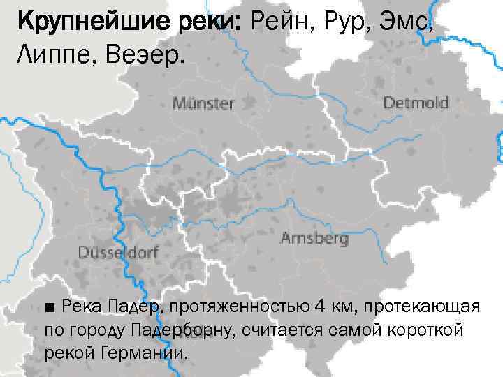 Крупнейшие реки: Рейн, Рур, Эмс, Липпе, Веэер. ■ Река Падер, протяженностью 4 км, протекающая