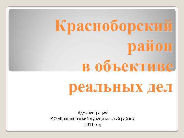 Красноборский район в объективе реальных дел Администрация МО «Красноборский муниципальный район» 2011 год 