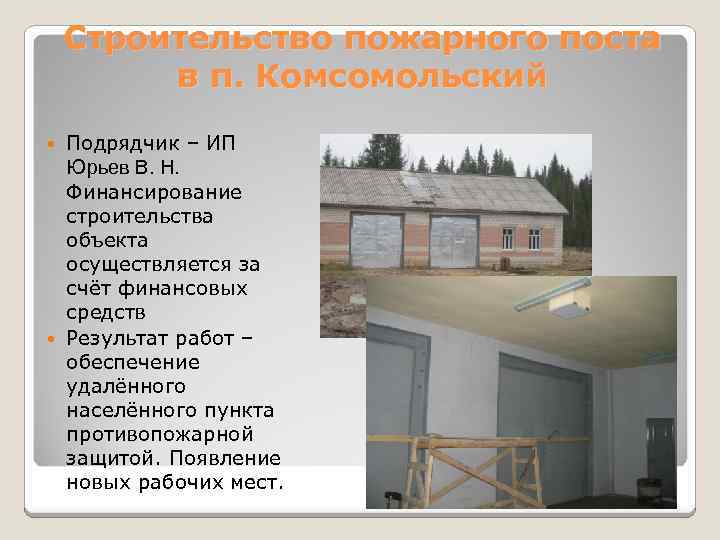 Строительство пожарного поста в п. Комсомольский Подрядчик – ИП Юрьев В. Н. Финансирование строительства