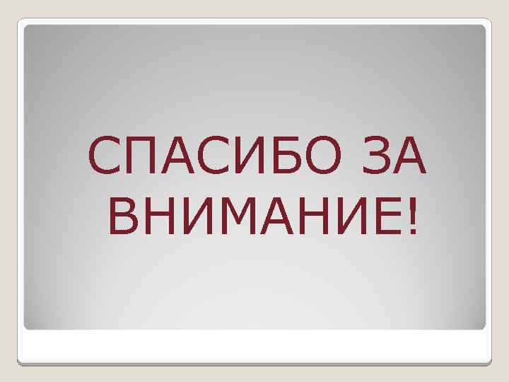 СПАСИБО ЗА ВНИМАНИЕ! 