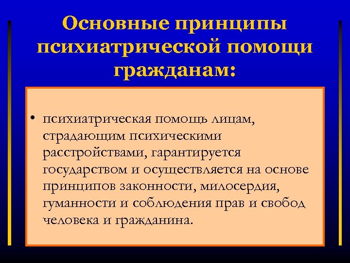 Основные принципы психиатрической помощи гражданам: • психиатрическая помощь лицам, страдающим психическими расстройствами, гарантируется государством