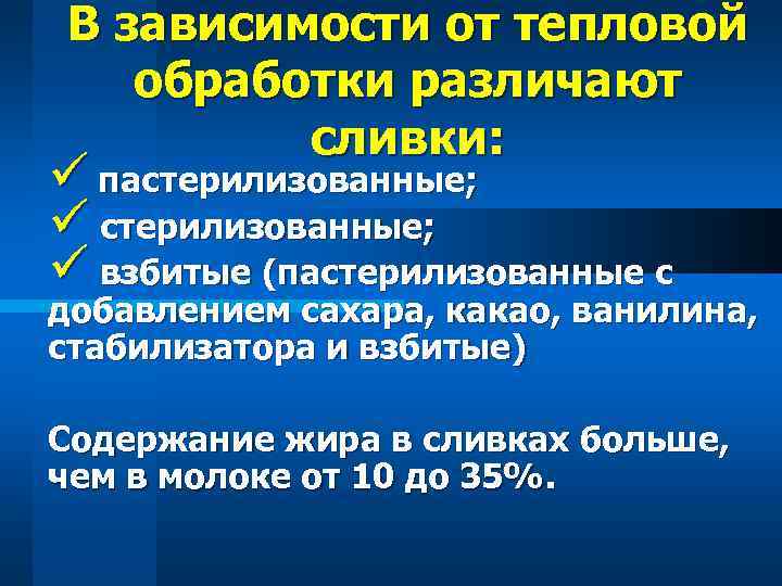 В зависимости от тепловой обработки различают сливки: ü пастерилизованные; ü взбитые (пастерилизованные с добавлением