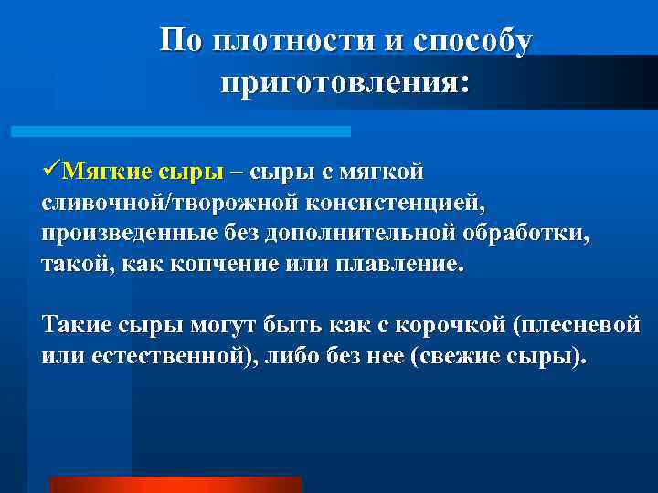 По плотности и способу приготовления: üМягкие сыры – сыры с мягкой сливочной/творожной консистенцией, произведенные