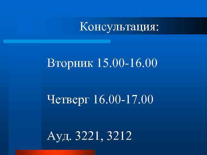 Консультация: Вторник 15. 00 -16. 00 Четверг 16. 00 -17. 00 Ауд. 3221, 3212