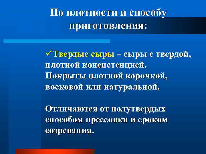 По плотности и способу приготовления: üТвердые сыры – сыры с твердой, плотной консистенцией. Покрыты