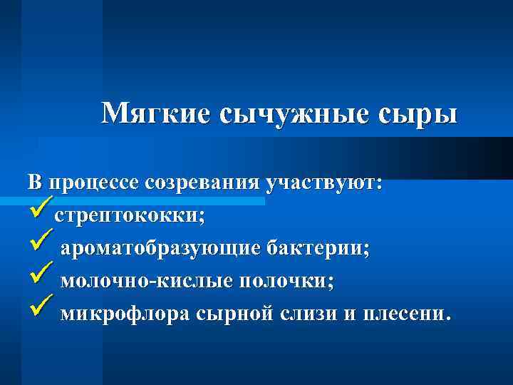 Мягкие сычужные сыры В процессе созревания участвуют: üстрептококки; ü ароматобразующие бактерии; ü молочно-кислые полочки;