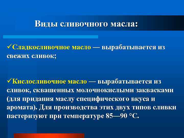 Виды сливочного масла: üСладкосливочное масло — вырабатывается из свежих сливок; üКислосливочное масло — вырабатывается