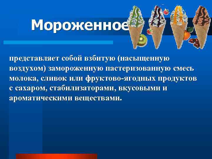 Мороженное представляет собой взбитую (насыщенную воздухом) замороженную пастеризованную смесь молока, сливок или фруктово-ягодных продуктов