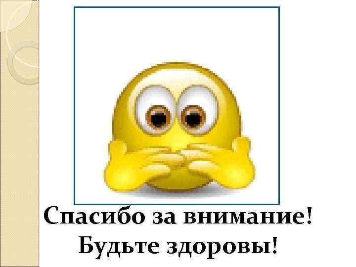 Спасибо за внимание! Будьте здоровы! 