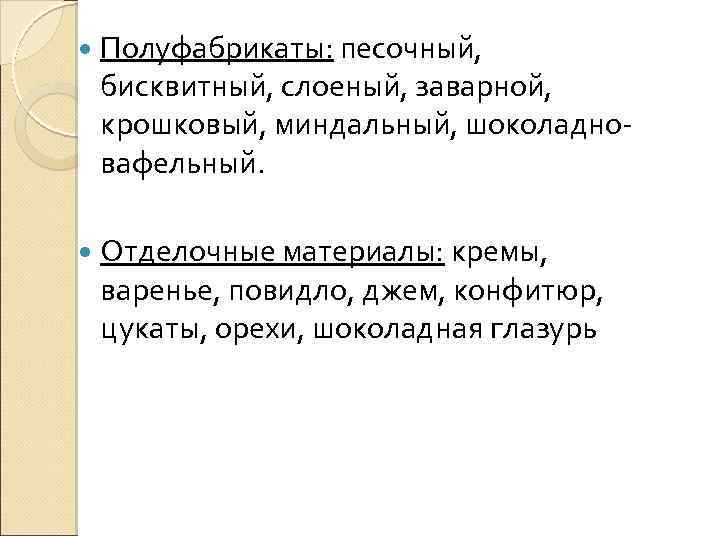  Полуфабрикаты: песочный, бисквитный, слоеный, заварной, крошковый, миндальный, шоколадновафельный. Отделочные материалы: кремы, варенье, повидло,