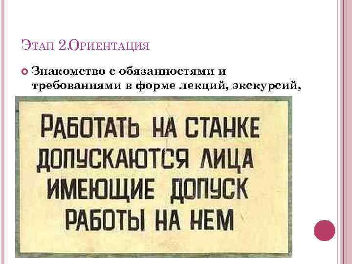 ЭТАП 2. ОРИЕНТАЦИЯ Знакомство с обязанностями и требованиями в форме лекций, экскурсий, практикумов 