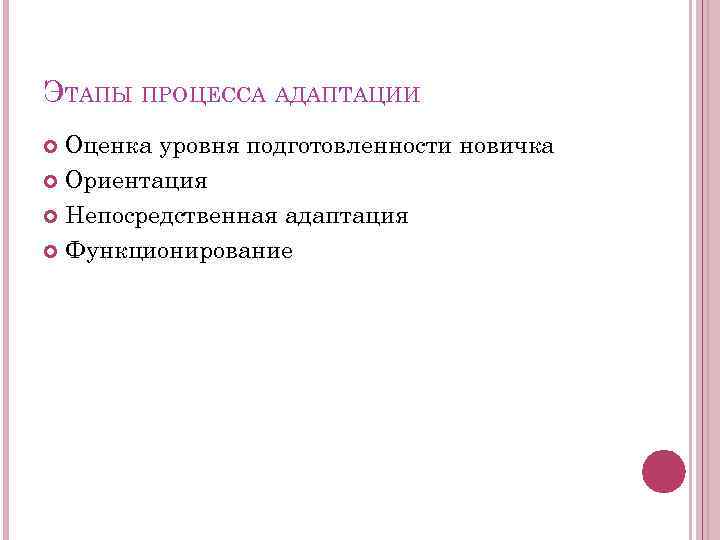 ЭТАПЫ ПРОЦЕССА АДАПТАЦИИ Оценка уровня подготовленности новичка Ориентация Непосредственная адаптация Функционирование 