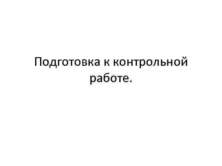 Подготовка к контрольной работе. 