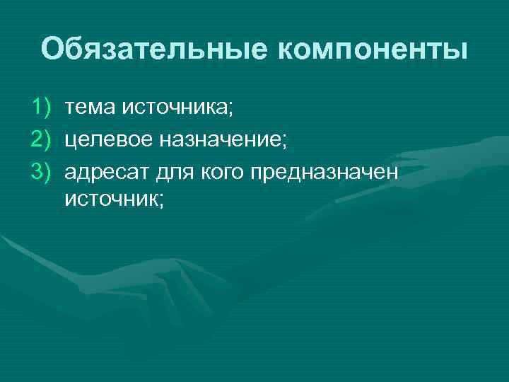 Обязательные компоненты 1) 2) 3) тема источника; целевое назначение; адресат для кого предназначен источник;
