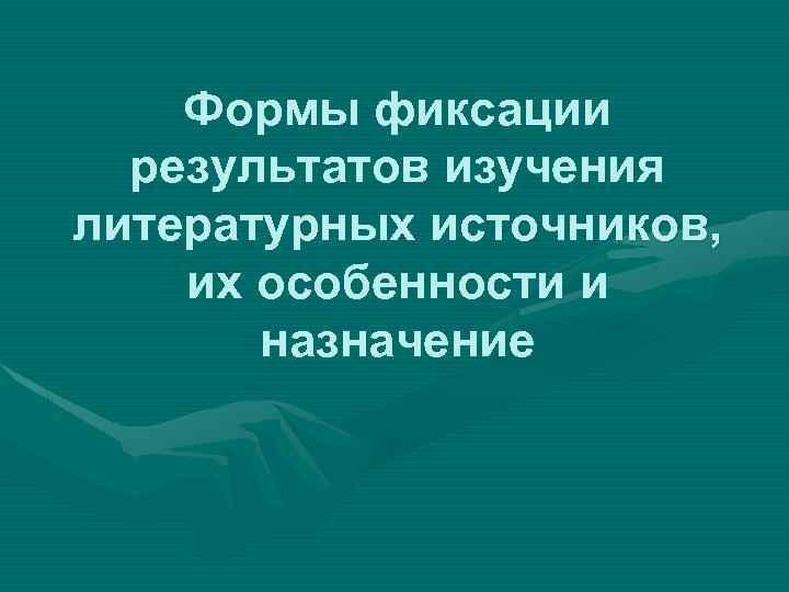 Формы фиксации результатов изучения литературных источников, их особенности и назначение 