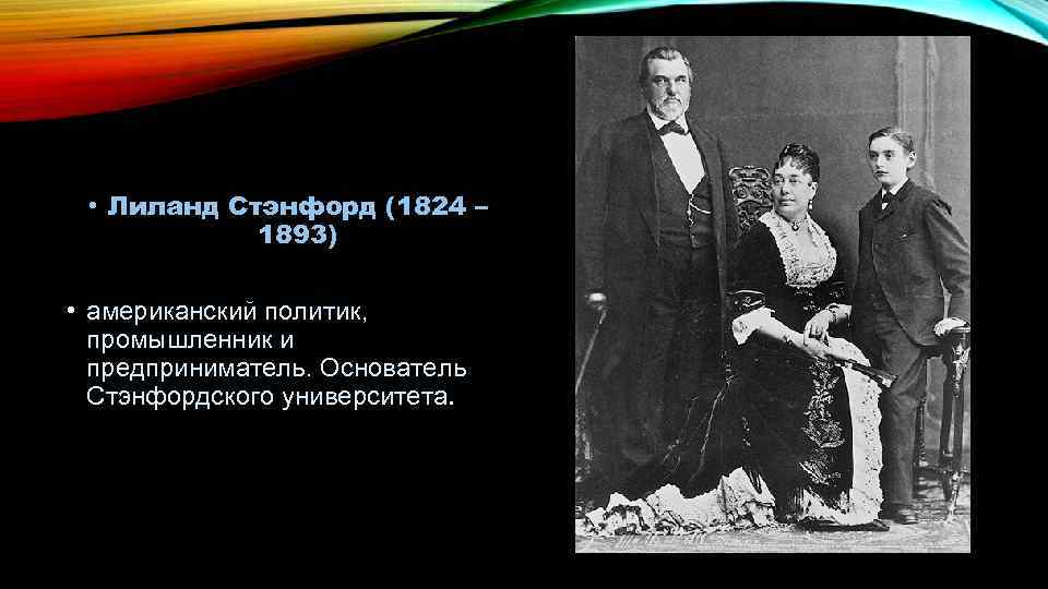  • Лиланд Стэнфорд (1824 – 1893) • американский политик, промышленник и предприниматель. Основатель