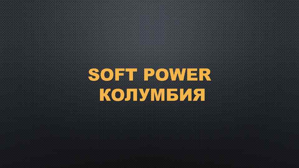 SOFT POWER КОЛУМБИЯ 