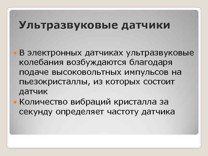 Ультразвуковые датчики В электронных датчиках ультразвуковые колебания возбуждаются благодаря подаче высоковольтных импульсов на пьезокристаллы,