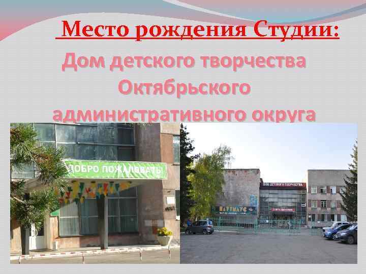 Место рождения Студии: Дом детского творчества Октябрьского административного округа 