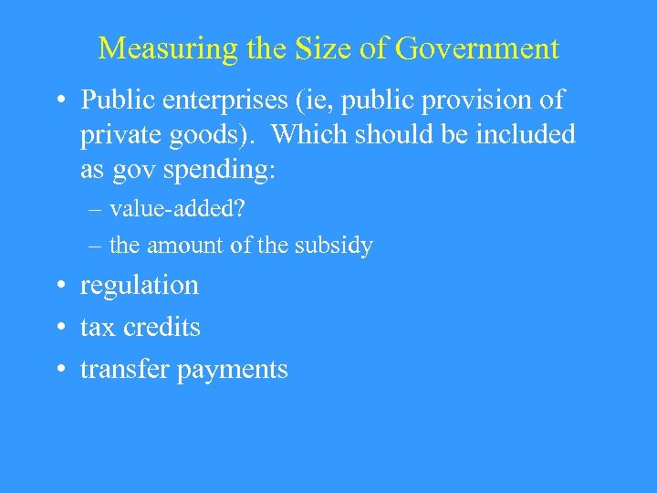 Measuring the Size of Government • Public enterprises (ie, public provision of private goods).