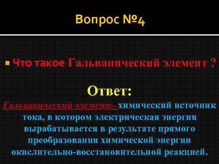 Вопрос № 4 Что такое Гальванический элемент ? Ответ: Гальванический элемент- химический источник тока,