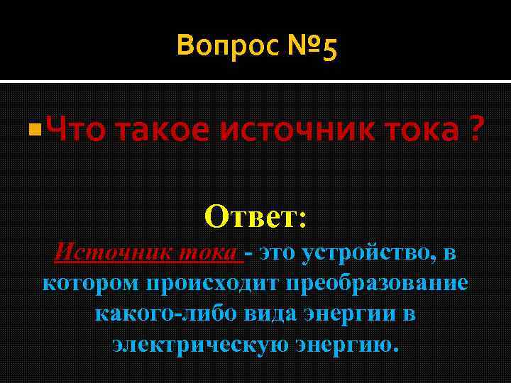 Вопрос № 5 Что такое источник тока ? Ответ: Источник тока - это устройство,