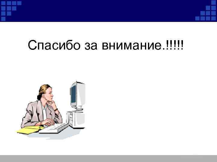 Спасибо за внимание. !!!!! 