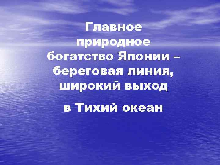 Главное природное богатство Японии – береговая линия, широкий выход в Тихий океан 