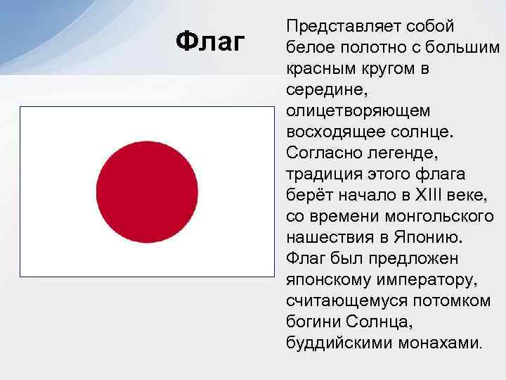 Флаг Представляет собой белое полотно с большим красным кругом в середине, олицетворяющем восходящее солнце.