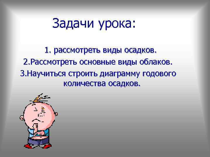 Задачи урока: 1. рассмотреть виды осадков. 2. Рассмотреть основные виды облаков. 3. Научиться строить