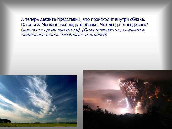 А теперь давайте представим, что происходит внутри облака. Встаньте. Мы капельки воды в облаке.