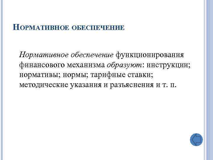 НОРМАТИВНОЕ ОБЕСПЕЧЕНИЕ Нормативное обеспечение функционирования финансового механизма образуют: инструкции; нормативы; нормы; тарифные ставки; методические