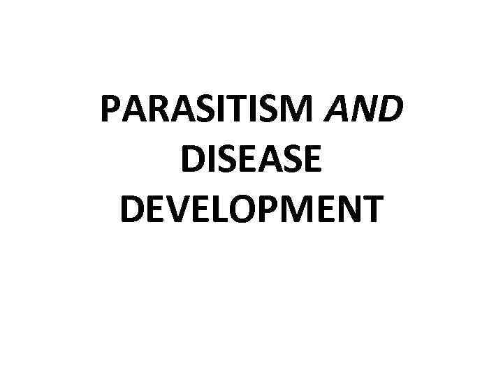 PARASITISM AND DISEASE DEVELOPMENT 